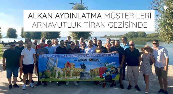 Alkan Kardeşler ve Alkan Aydınlatma Müşterileri Arnavutluk Tiran Gezisi’nde